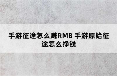 手游征途怎么赚RMB 手游原始征途怎么挣钱